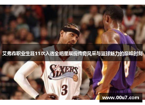 艾弗森职业生涯11次入选全明星展现传奇风采与篮球魅力的巅峰时刻 艾弗森职业生涯11次入选全明星展现传奇风采与篮球魅力的巅峰时刻