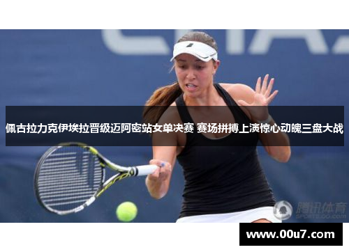 佩古拉力克伊埃拉晋级迈阿密站女单决赛 赛场拼搏上演惊心动魄三盘大战 佩古拉力克伊埃拉晋级迈阿密站女单决赛 赛场拼搏上演惊心动魄三盘大战