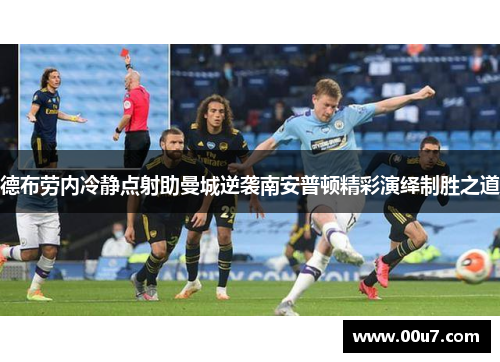 德布劳内冷静点射助曼城逆袭南安普顿精彩演绎制胜之道 德布劳内冷静点射助曼城逆袭南安普顿精彩演绎制胜之道