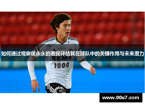 如何通过观察侯永永的表现评估其在球队中的关键作用与未来潜力 如何通过观察侯永永的表现评估其在球队中的关键作用与未来潜力