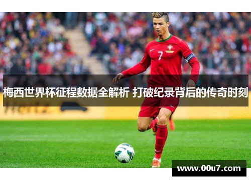 梅西世界杯征程数据全解析 打破纪录背后的传奇时刻 梅西世界杯征程数据全解析 打破纪录背后的传奇时刻