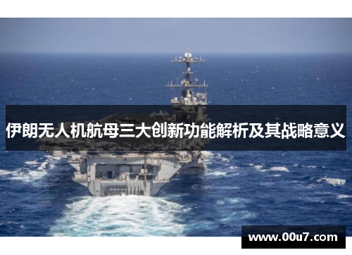 伊朗无人机航母三大创新功能解析及其战略意义 伊朗无人机航母三大创新功能解析及其战略意义
