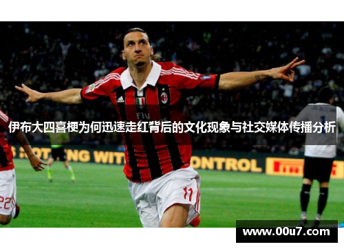 伊布大四喜梗为何迅速走红背后的文化现象与社交媒体传播分析 伊布大四喜梗为何迅速走红背后的文化现象与社交媒体传播分析