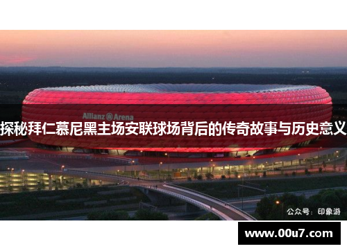 探秘拜仁慕尼黑主场安联球场背后的传奇故事与历史意义