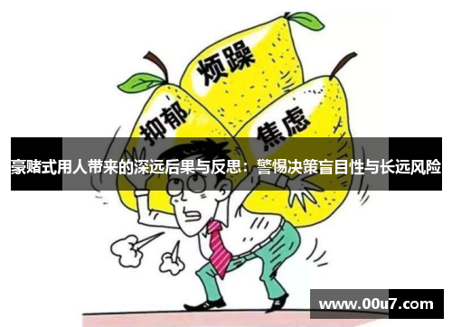 豪赌式用人带来的深远后果与反思:警惕决策盲目性与长远风险 豪赌式用人带来的深远后果与反思:警惕决策盲目性与长远风险