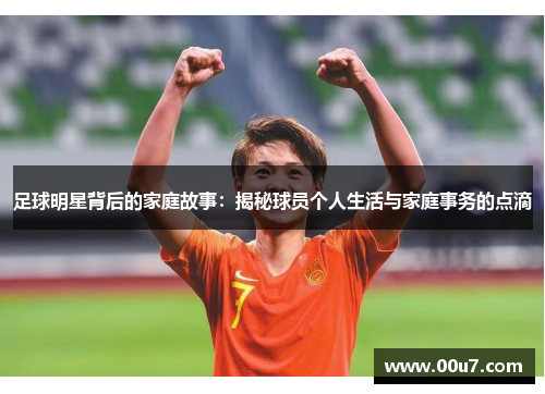 足球明星背后的家庭故事：揭秘球员个人生活与家庭事务的点滴