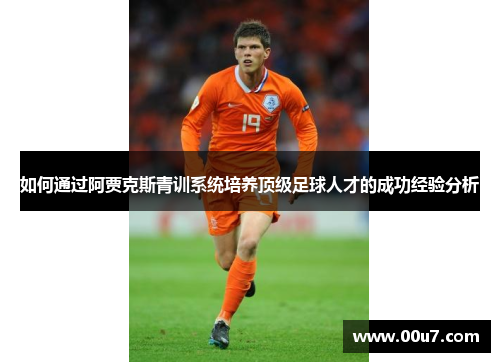 如何通过阿贾克斯青训系统培养顶级足球人才的成功经验分析