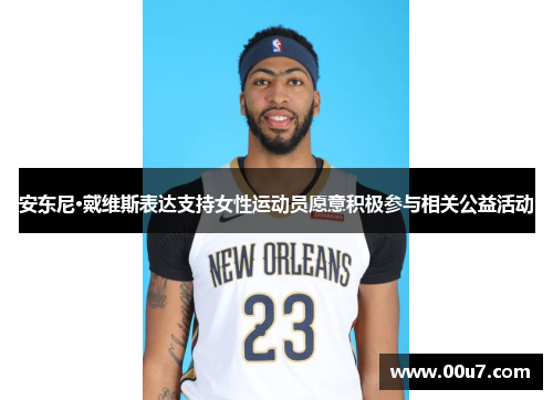 安东尼·戴维斯表达支持女性运动员愿意积极参与相关公益活动