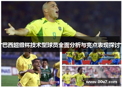 巴西超级杯技术型球员全面分析与亮点表现探讨