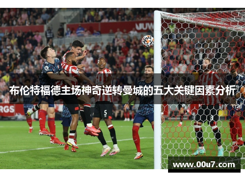 布伦特福德主场神奇逆转曼城的五大关键因素分析 布伦特福德主场神奇逆转曼城的五大关键因素分析